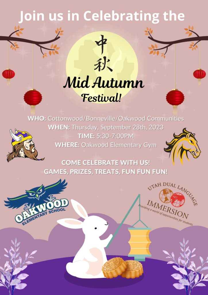 Join us in celebrating the Mid Autumn Festival! 
Who: Cottonwood/Bonneville/Oakwood Communities
When: Thursday September 28th, 2023
Where: Oakwood Elementary Gym

Come celebrate with us! 
Games, Prizes, Treats, fun, fun, fun!