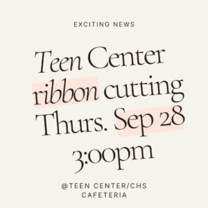 Teen Center Ribbon Cutting Thursday September 28th at 3:00pm in the CHS Cafeteria