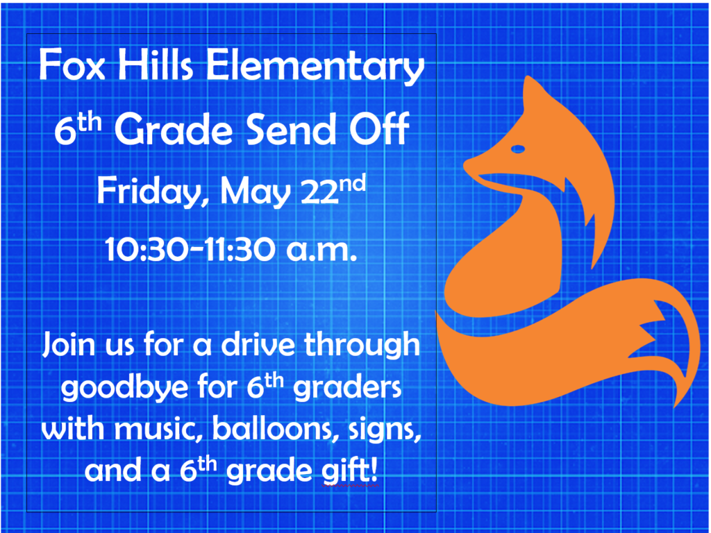 Fox Hills logo of an orange fox on a bright blue grid background. White text: Fox Hills Elementary 6th Grade Send Off. Friday, May 22nd, 10:30 - 11:30 a.m. Join us for a drive through goodbye for 6th graders with music, balloons, signs, and a 6th grade gift.